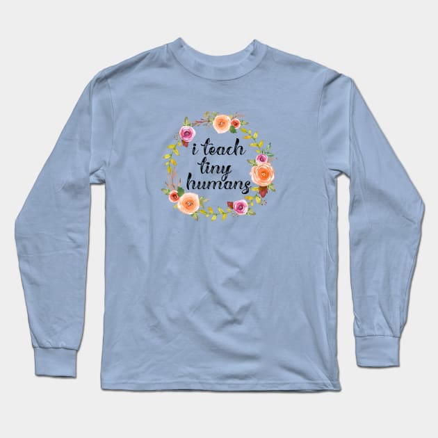 I Teach Tiny Humans Cute Teacher Appreciation Gift Long Sleeve T-Shirt by Hopscotch Shop Gifts